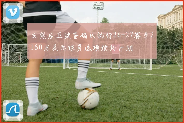 灰熊后卫波普确认执行26-27赛季2160万美元球员选项续约计划