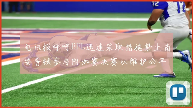 电讯报呼吁EFL迅速采取措施禁止南安普顿参与附加赛决赛以维护公平竞争
