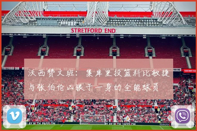 沃西赞文班：集库里投篮科比敏捷与张伯伦凶狠于一身的全能球员