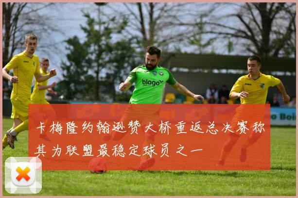 卡梅隆约翰逊赞大桥重返总决赛称其为联盟最稳定球员之一