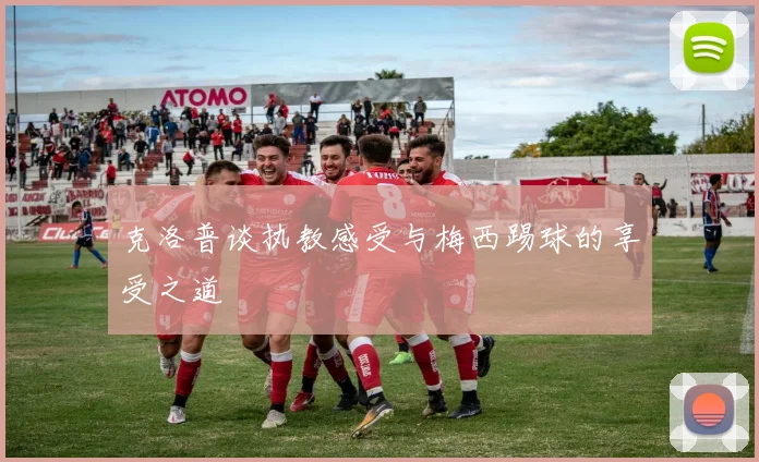 克洛普谈执教感受与梅西踢球的享受之道
